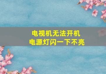 电视机无法开机 电源灯闪一下不亮